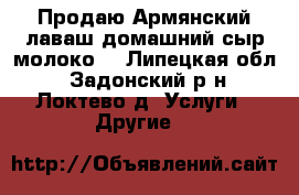 Продаю:Армянский лаваш,домашний сыр,молоко. - Липецкая обл., Задонский р-н, Локтево д. Услуги » Другие   